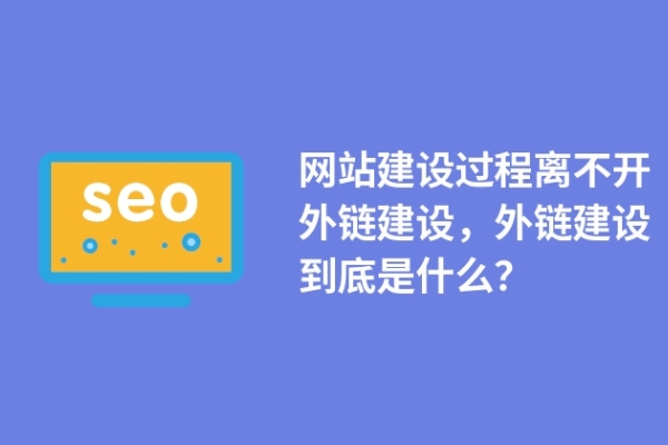 網(wǎng)站建設(shè)過程離不開外鏈建設(shè)，外鏈建設(shè)到底是什么？