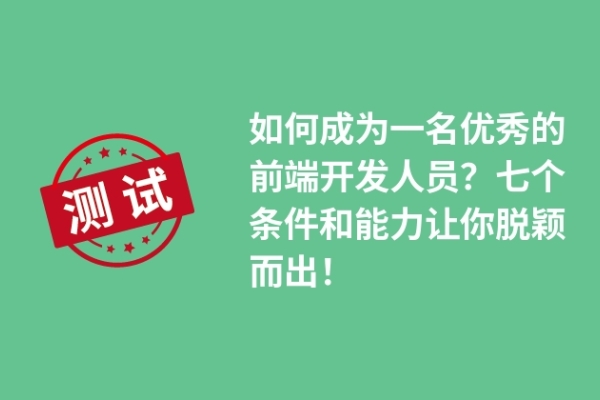 如何成為一名優(yōu)秀的前端開發(fā)人員？七個條件和能力讓你脫穎而出！