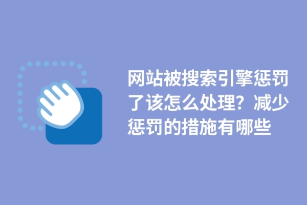 網站被搜索引擎懲罰了該怎么處理？減少懲罰的措施有哪些