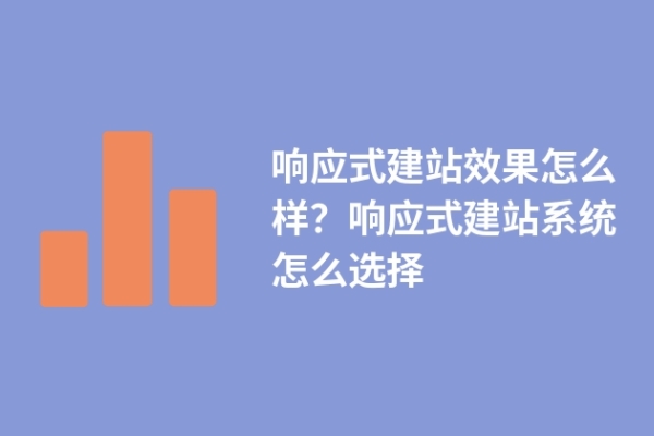 響應(yīng)式建站效果怎么樣？響應(yīng)式建站系統(tǒng)怎么選擇