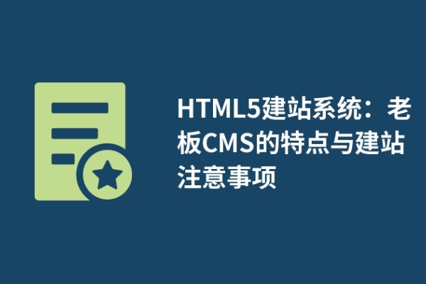 HTML5建站系統(tǒng)：老板CMS的特點與建站注意事項