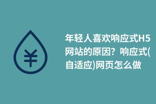 年輕人喜歡響應(yīng)式H5網(wǎng)站的原因？響應(yīng)式(自適應(yīng))網(wǎng)頁怎么做