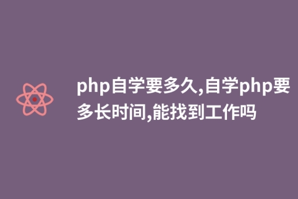 php自學(xué)要多久,自學(xué)php要多長時間,能找到工作嗎