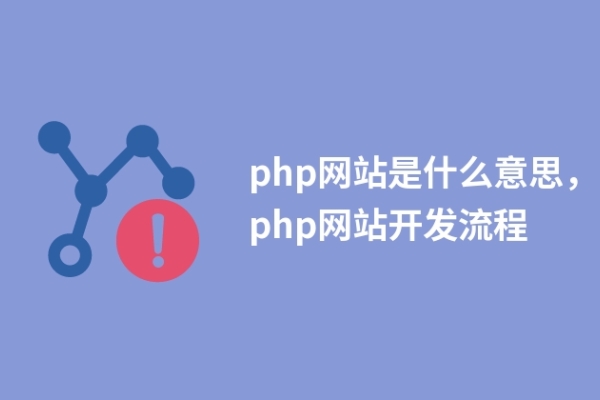 php網(wǎng)站是什么意思，php網(wǎng)站開發(fā)流程