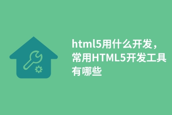 html5用什么開發(fā)，常用HTML5開發(fā)工具有哪些