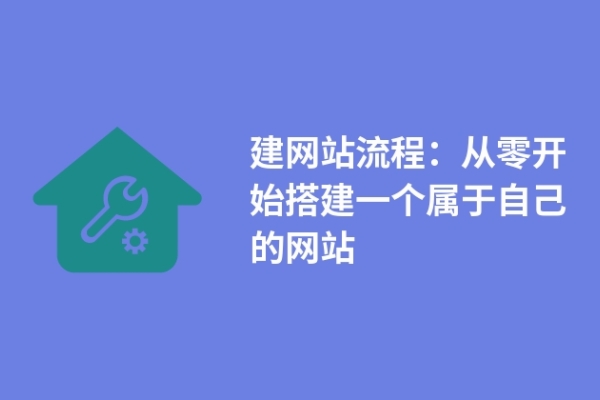 建網(wǎng)站流程：從零開(kāi)始搭建一個(gè)屬于自己的網(wǎng)站