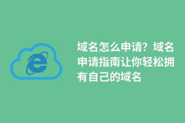 域名怎么申請？域名申請指南讓你輕松擁有自己的域名