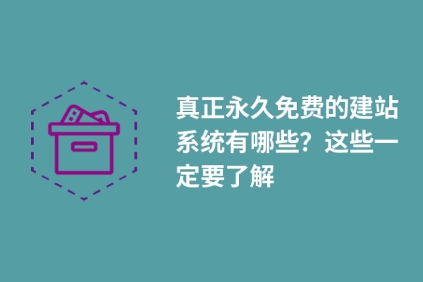 真正永久免費(fèi)的建站系統(tǒng)有哪些？這些一定要了解