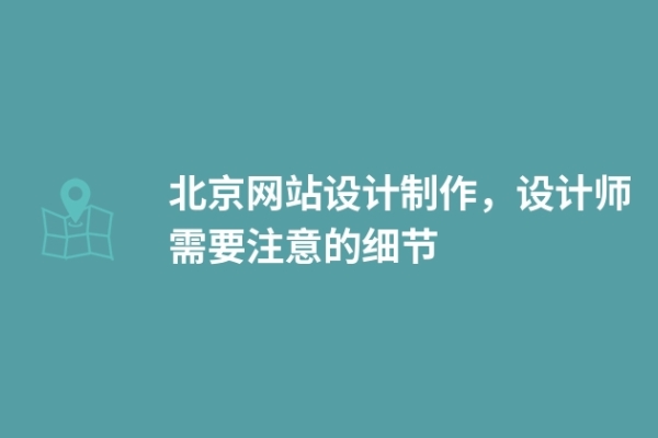 北京網(wǎng)站設(shè)計(jì)制作，設(shè)計(jì)師需要注意的細(xì)節(jié)