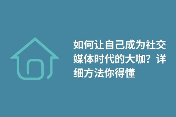 如何讓自己成為社交媒體時代的大咖？詳細方法你得懂