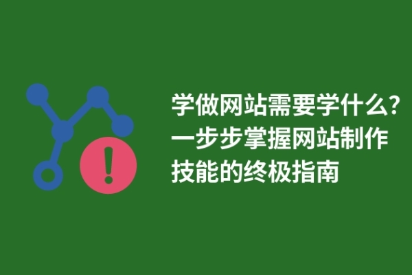 學(xué)做網(wǎng)站需要學(xué)什么？一步步掌握網(wǎng)站制作技能的終極指南