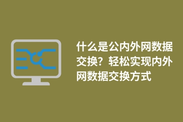 什么是公內外網數據交換？輕松實現(xiàn)內外網數據交換方式