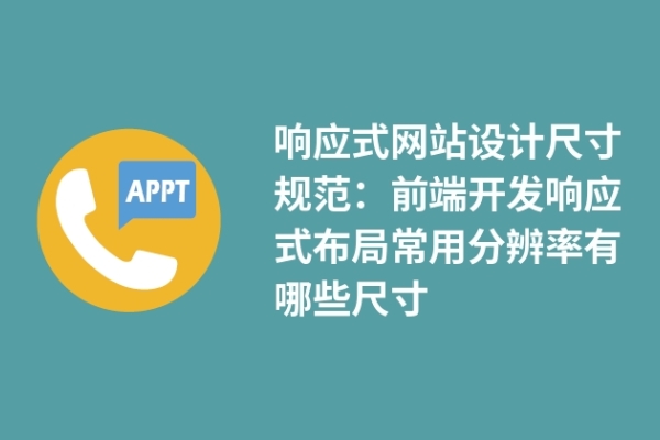 響應(yīng)式網(wǎng)站設(shè)計(jì)尺寸規(guī)范：前端開發(fā)響應(yīng)式布局常用分辨率有哪些尺寸