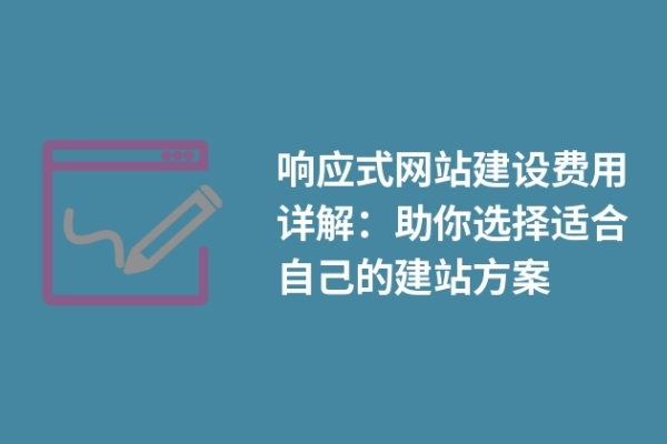 響應(yīng)式網(wǎng)站建設(shè)費用詳解：助你選擇適合自己的建站方案