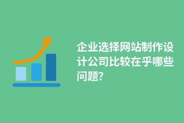 企業(yè)選擇網(wǎng)站制作設計公司比較在乎哪些問題？