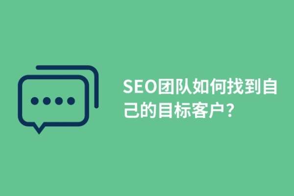 SEO團(tuán)隊(duì)如何找到自己的目標(biāo)客戶(hù)？