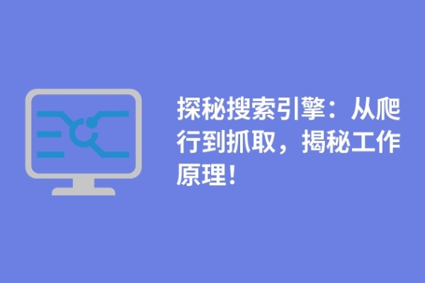 探秘搜索引擎：從爬行到抓取，揭秘工作原理！