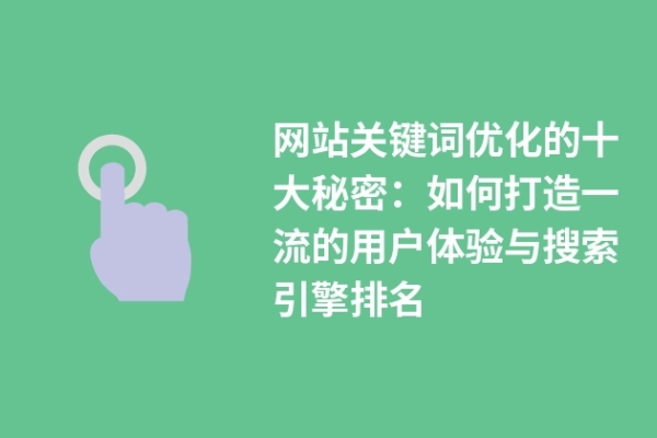 網(wǎng)站關鍵詞優(yōu)化的十大秘密：如何打造一流的用戶體驗與搜索引擎排名