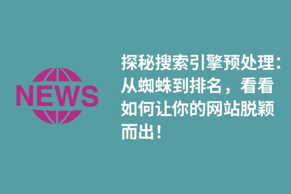 探秘搜索引擎預(yù)處理：從蜘蛛到排名，看看如何讓你的網(wǎng)站脫穎而出！