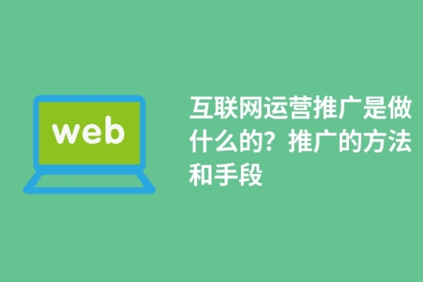 互聯(lián)網(wǎng)運(yùn)營(yíng)推廣是做什么的？推廣的方法和手段