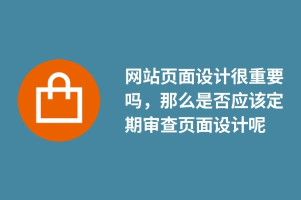 網(wǎng)站頁面設(shè)計(jì)很重要嗎，那么是否應(yīng)該定期審查頁面設(shè)計(jì)呢