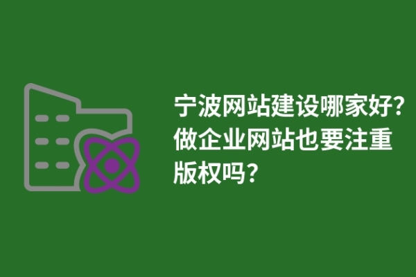 寧波網(wǎng)站建設(shè)哪家好？做企業(yè)網(wǎng)站也要注重版權(quán)嗎？