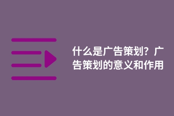 什么是廣告策劃？廣告策劃的意義和作用