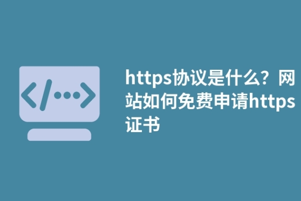 https協(xié)議是什么？網(wǎng)站如何免費(fèi)申請(qǐng)https證書(shū)