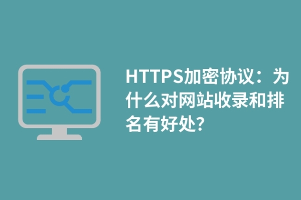 HTTPS加密協(xié)議：為什么對網(wǎng)站收錄和排名有好處？