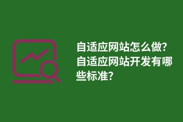 自適應(yīng)網(wǎng)站怎么做？自適應(yīng)網(wǎng)站開發(fā)有哪些標(biāo)準(zhǔn)？