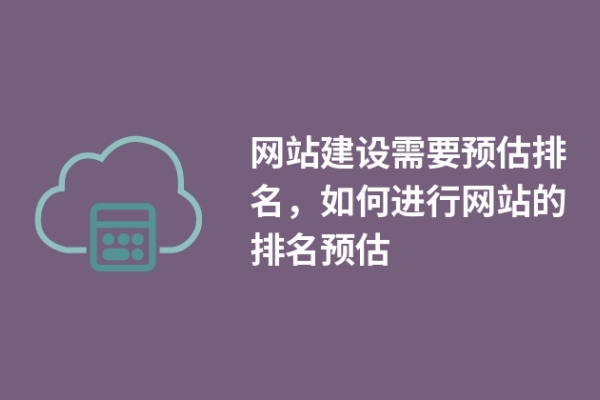 網(wǎng)站建設(shè)需要預(yù)估排名，如何進(jìn)行網(wǎng)站的排名預(yù)估