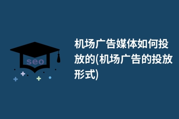 機場廣告媒體如何投放的(機場廣告的投放形式)