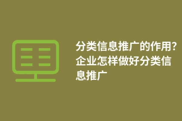 分類(lèi)信息推廣的作用？企業(yè)怎樣做好分類(lèi)信息推廣