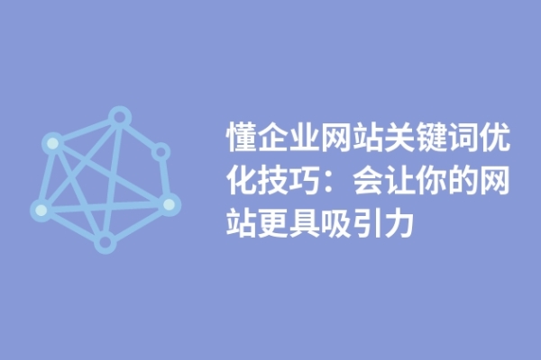 懂企業(yè)網(wǎng)站關(guān)鍵詞優(yōu)化技巧：會(huì)讓你的網(wǎng)站更具吸引力