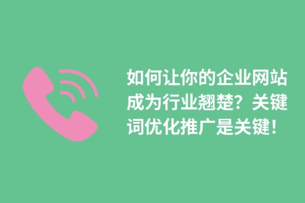 如何讓你的企業(yè)網(wǎng)站成為行業(yè)翹楚？關(guān)鍵詞優(yōu)化推廣是關(guān)鍵！