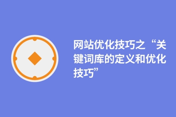 網(wǎng)站優(yōu)化技巧之“關(guān)鍵詞庫的定義和優(yōu)化技巧”