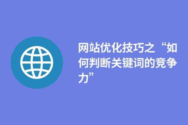 網(wǎng)站優(yōu)化技巧之“如何判斷關(guān)鍵詞的競爭力” 