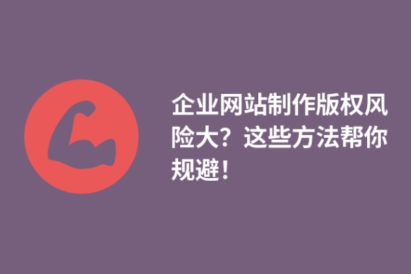 企業(yè)網(wǎng)站制作版權(quán)風(fēng)險(xiǎn)大？這些方法幫你規(guī)避！