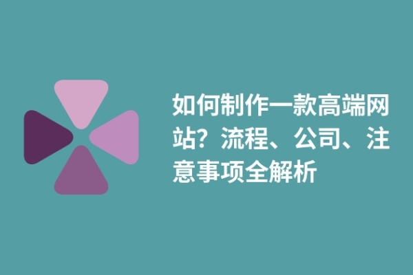 如何制作一款高端網(wǎng)站？流程、公司、注意事項(xiàng)全解析