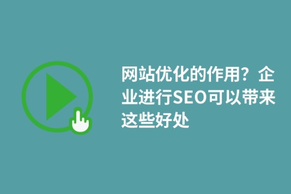 網(wǎng)站優(yōu)化的作用？企業(yè)進(jìn)行SEO可以帶來這些好處