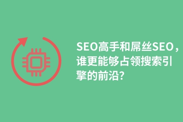 SEO高手和屌絲SEO，誰更能夠占領(lǐng)搜索引擎的前沿？