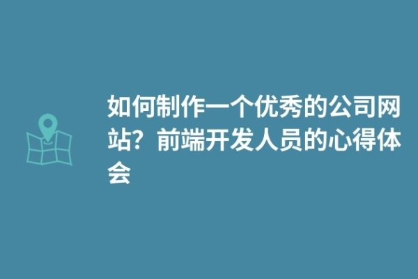 如何制作一個優(yōu)秀的公司網(wǎng)站？前端開發(fā)人員的心得體會