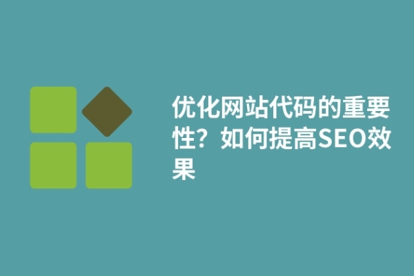 優(yōu)化網(wǎng)站代碼的重要性？如何提高SEO效果