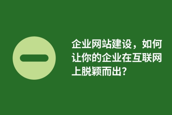 企業(yè)網(wǎng)站建設(shè)，如何讓你的企業(yè)在互聯(lián)網(wǎng)上脫穎而出？