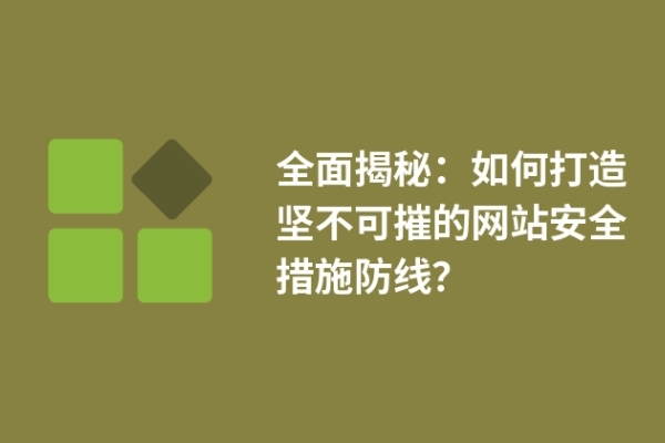 全面揭秘：如何打造堅(jiān)不可摧的網(wǎng)站安全措施防線？