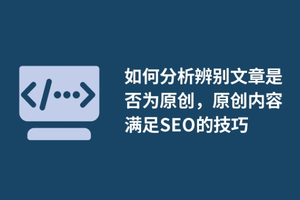 如何分析辨別文章是否為原創(chuàng)，原創(chuàng)內(nèi)容滿足SEO的技巧