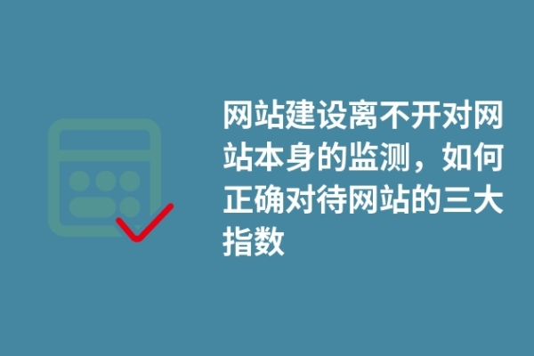 網(wǎng)站建設(shè)離不開對網(wǎng)站本身的監(jiān)測，如何正確對待網(wǎng)站的三大指數(shù)