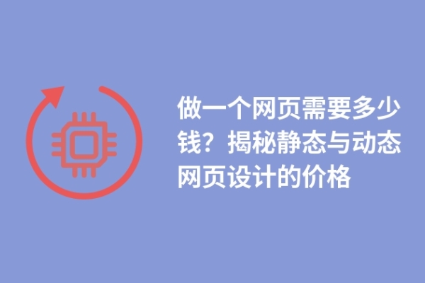 做一個網(wǎng)頁需要多少錢？揭秘靜態(tài)與動態(tài)網(wǎng)頁設(shè)計的價格