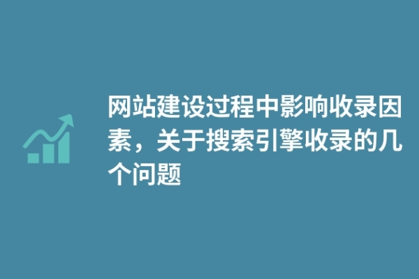 網(wǎng)站建設(shè)過程中影響收錄因素，關(guān)于搜索引擎收錄的幾個(gè)問題