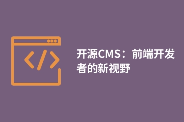 開(kāi)源CMS：前端開(kāi)發(fā)者的新視野